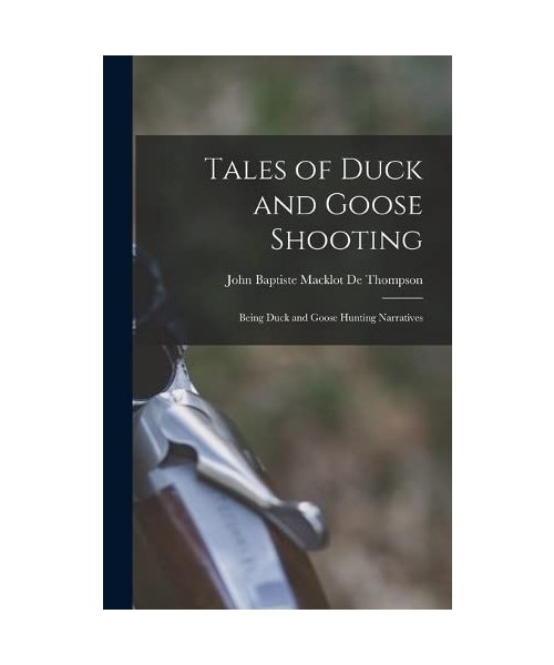 Tales of Duck and Goose Shooting: Being Duck and Goose Hunting Narratives