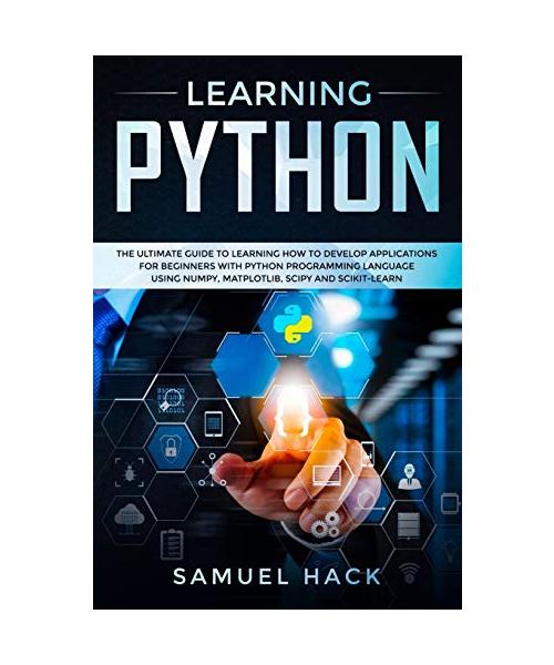 Learning Python: The Ultimate Guide to Learning How to Develop Applications for Beginners with Python Programming Language Using Numpy,