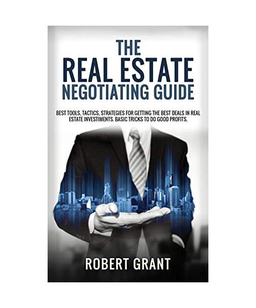 The Real Estate Negotiating Guide: Best Tools, Tactics, Strategies For Getting The Best Deals In Real Estate Investiments. Basic Tricks To Do Good Pro