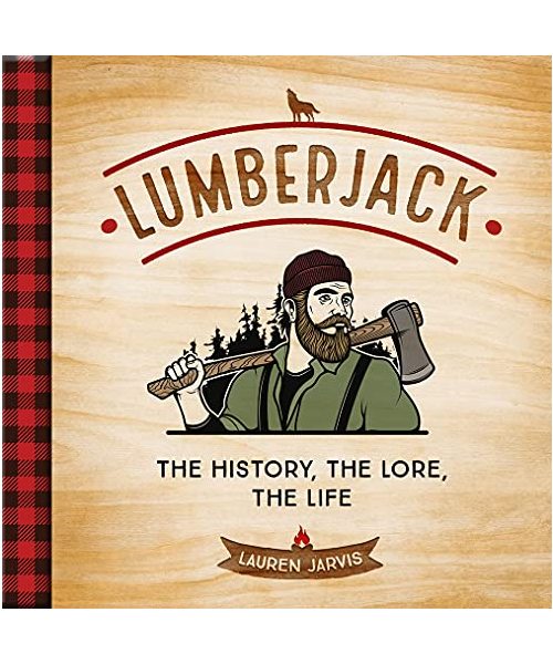 Lumberjack: The History, the Lore, the Life