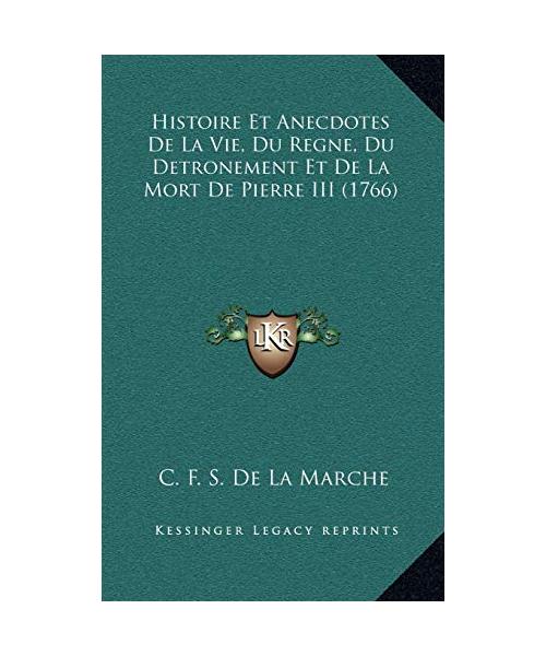 Histoire Et Anecdotes De La Vie, Du Regne, Du Detronement Et De La Mort De Pierre III (1766)