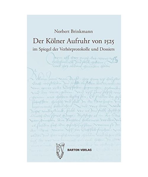 Der Kölner Aufruhr von 1525 im Spiegel der Verhörprotokolle und Dossiers