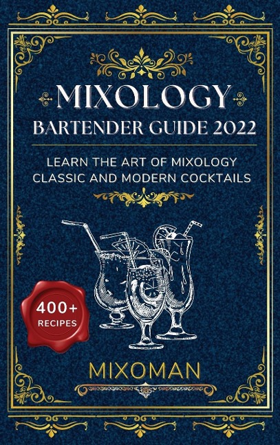 Mixology Bartender Guide 2022: Learn The Art Of Mixology. Classic and Modern Cocktails