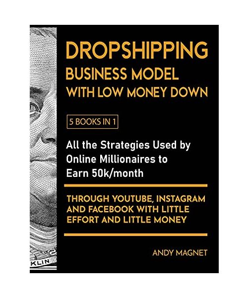 Dropshipping Business Model with Low Money Down [5 Books in 1]: All the Strategies Used by Online Millionaires to Earn 50k/month through YouTube, ... Facebook with Little Effort and Little Money
