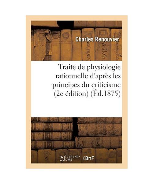 Traité de Physiologie Rationnelle d'Après Les Principes Du Criticisme: Essais de Critique Générale