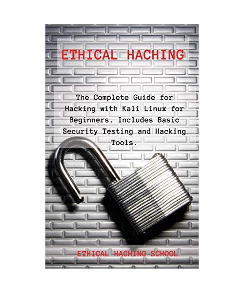 Ethical Hacking: The Complete Guide for Hacking with Kali Linux for Beginners. Includes Basic Security Testing and Hacking Tools.