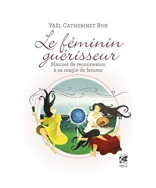 Le féminin guérisseur : Manuel de reconnexion à sa magie de femme