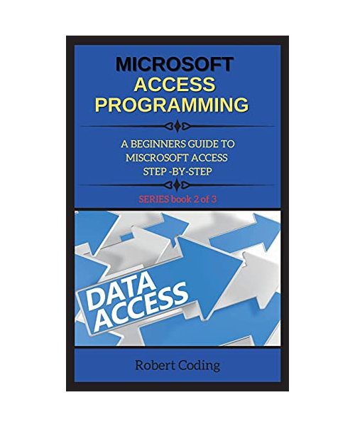 Microsoft Access Programming: A BEGINNERS GUIDE TO MISCROSOFT ACCESS STEP -BY-STEP ( book 2 )