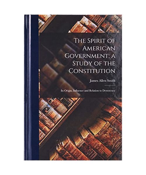 The Spirit of American Government; a Study of the Constitution: Its Origin, Influence and Relation to Democracy