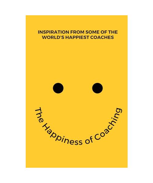 The Happiness of Coaching: Inspiring Stories from the World’s Happiest Coaches