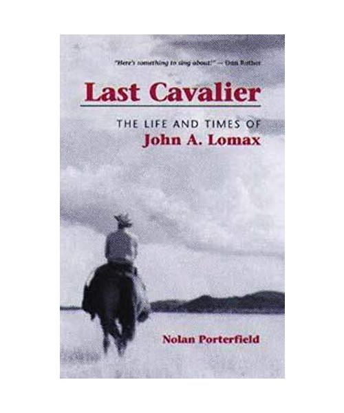 Last Cavalier: The Life and Times of John A. Lomax, 1867-1948