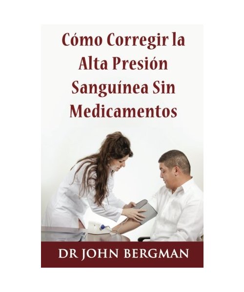 Como Corregir la Alta Presion Sanguinea Sin Medicamentos