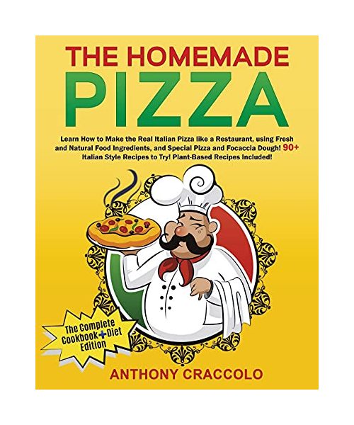 The Homemade Pizza: RECIPE BOOK and COOKING INFO Edition: Learn How to Make the Real Italian Pizza like a Restaurant, using Fresh and Natural Food ... to Try! Plant-Based Recipes Included!!!
