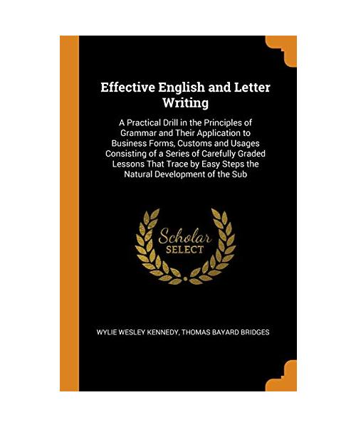 Effective English and Letter Writing: A Practical Drill in the Principles of Grammar and Their Application to Business Forms, Customs and Usages ... Easy Steps the Natural Development of the Sub