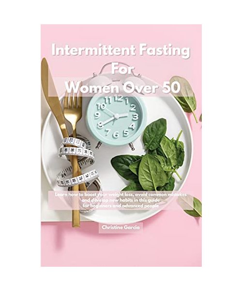 Intermittent Fasting For Women Over 50: Learn how to boost your weight loss, avoid common mistakes and develop new habits in this guide for beginners