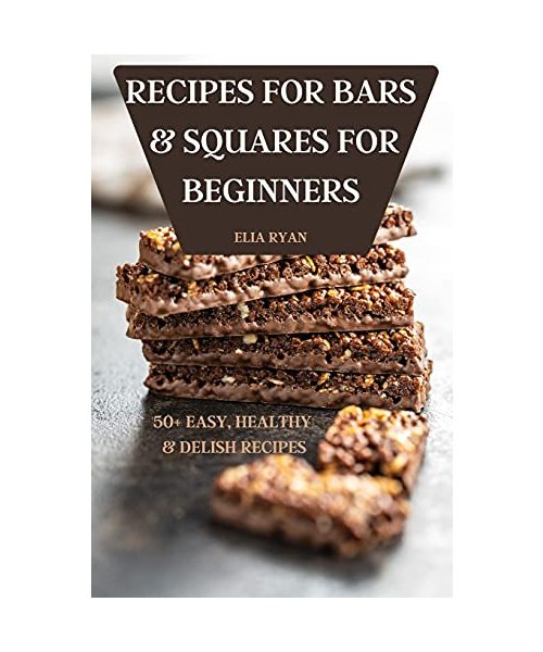 Recipes for Bars & Squares for Beginners 50+ Easy, Healthy & Delish Recipes