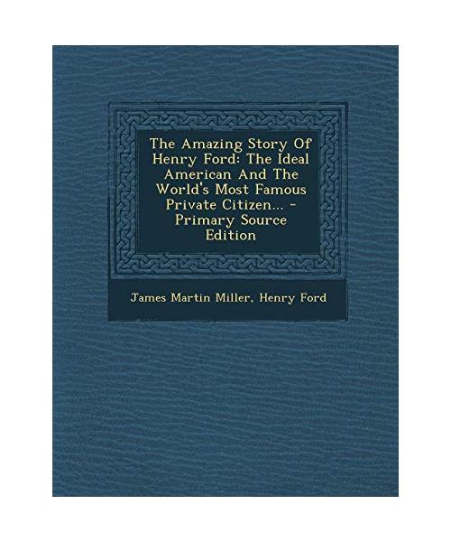 The Amazing Story of Henry Ford: The Ideal American and the World's Most Famous Private Citizen. - Primary Source Edition