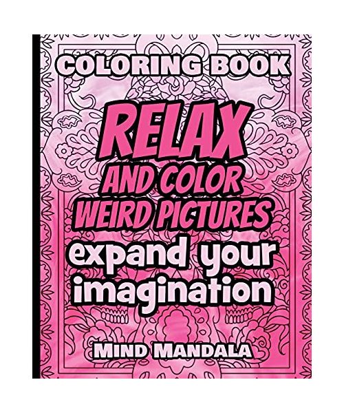 RELAX Coloring Book - Relax and Color WEIRD Pictures - Expand your Imagination - Mindfulness: 200 Pages - 100 INCREDIBLE Images - A Relaxing Coloring ... Patterns to Relax Your Mind, Body and Soul