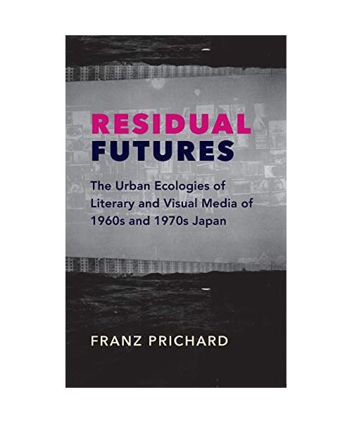 Residual Futures - The Urban Ecologies of Literary and Visual Media of 1960s and 1970s Japan