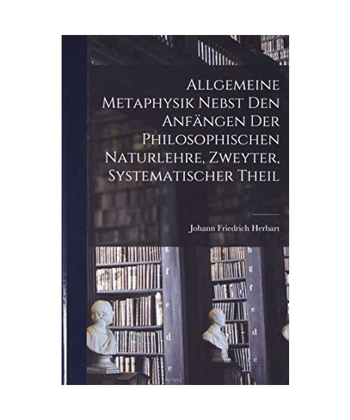 Allgemeine Metaphysik nebst den Anfängen der philosophischen Naturlehre, Zweyter, systematischer Theil