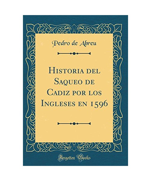 Historia del Saqueo de Cadiz por los Ingleses en 1596 (Classic Reprint)