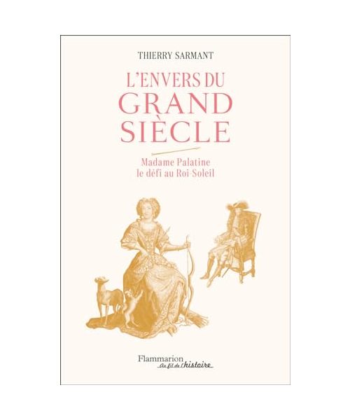L'Envers du Grand Siècle: Madame Palatine, le defi au Roi-Soleil