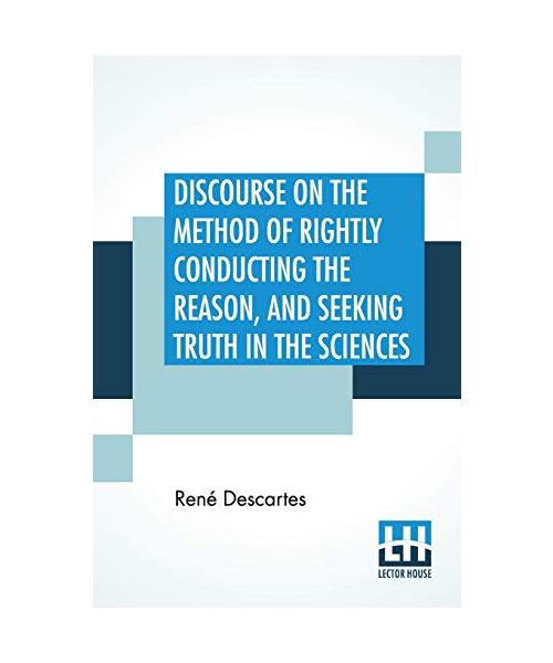 Discourse On The Method Of Rightly Conducting The Reason, And Seeking Truth In The Sciences: Translated By John Veitch