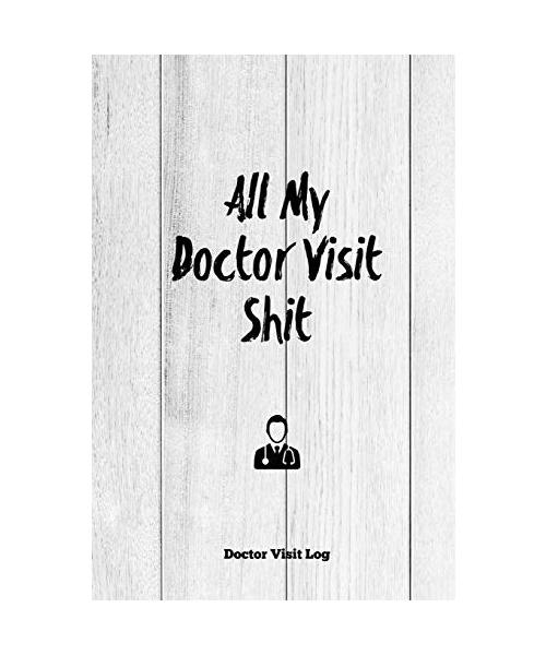 All My Doctor Visit Shit, Doctor Visit Log: Medical Health Care, Record Journal, Personal Appointment Tracker, Track History & Details Book, Notes, Pl