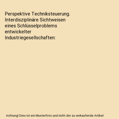 Perspektive Techniksteuerung. Interdisziplinäre Sichtweisen eines Schlüsselproblems entwickelter Industriegesellschaften