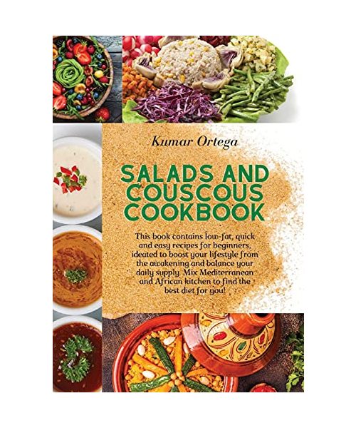 Salads and Couscous Cookbook: This book contains low-fat, quick and easy recipes for beginners, ideated to boost your lifestyle from the awakening and ... kitchen to find the best diet for you!
