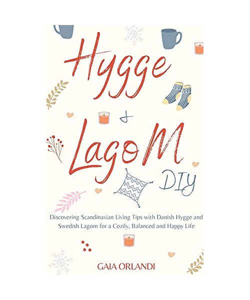 Hygge and Lagom DIY: Discovering Scandinavian Living Tips with Danish Hygge and Swedish Lagom for a Cozily, Balanced and Happy Life