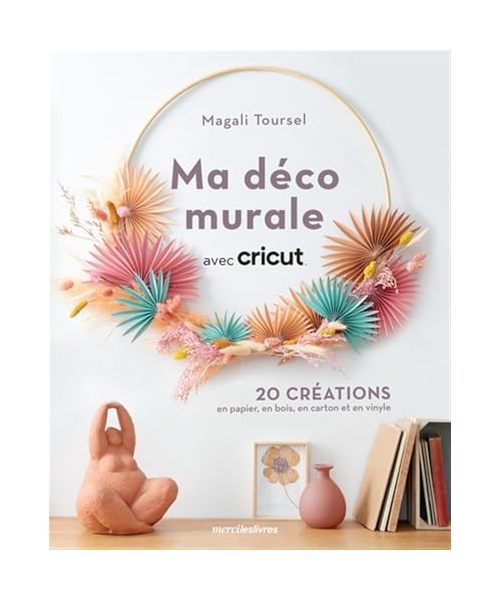 Ma déco murale avec Cricut: 20 créations en papier, en bois, en carton et en vinyle
