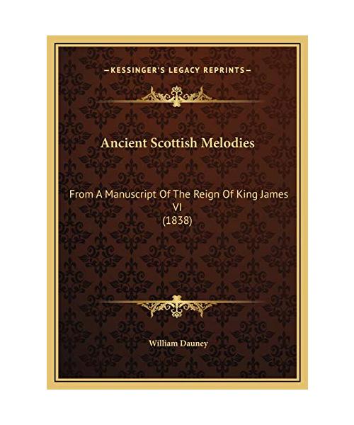 Ancient Scottish Melodies: From a Manuscript of the Reign of King James VI (1838)