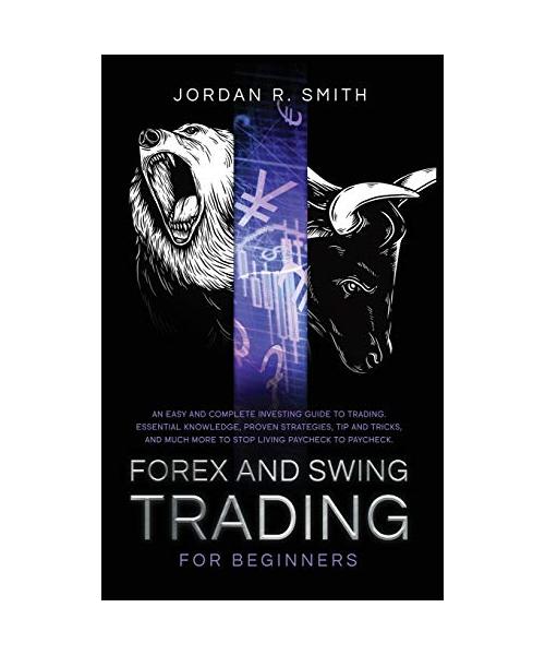 Forex and Swing Trading for Beginners: An Easy and Complete Investing Guide to Trading. Essential Knowledge, Proven Strategies, Tip and Tricks, and Mu