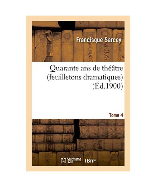 Quarante ans de théâtre (feuilletons dramatiques) Tome 4