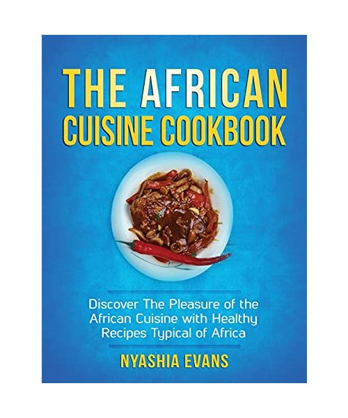 The African Cuisine Cookbook: Discover The Pleasure of The African Cuisine With Healthy Recipes Typical of Africa