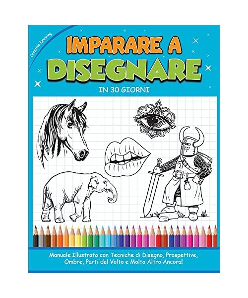 Imparare a Disegnare in 30 Giorni: Manuale Illustrato con Tecniche di Disegno, Prospettive, Ombre, Parti del Volto e Molto Altro Ancora! How to draw (
