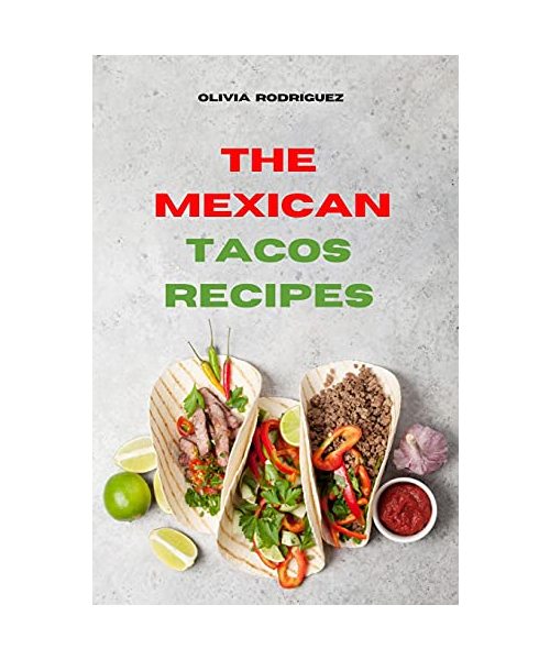 Mexican Tacos: Traditional, Creative and Delicious Mexican Tacos Recipes easily To prepare at home