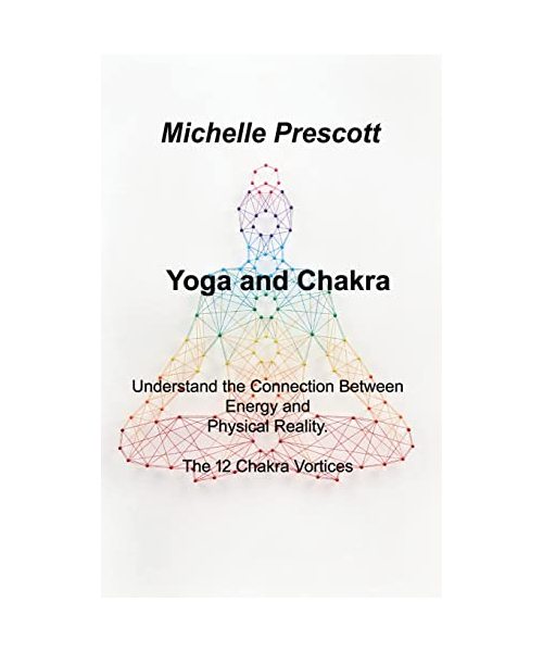 Yoga and Chakra: Understand the Connection Between Energy and Physical Reality. The 12 Chakra Vortices