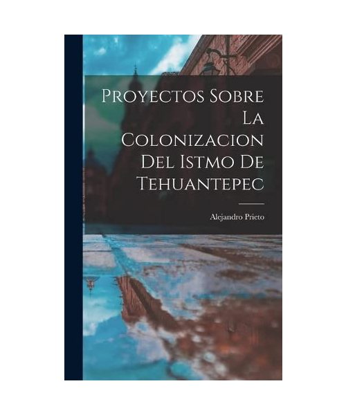 Proyectos Sobre la Colonizacion del Istmo de Tehuantepec