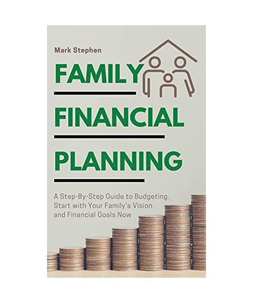 Family Financial Planning: A Step-By-Step Guide to Budgeting. Start with Your Family's Vision and Financial Goals Now
