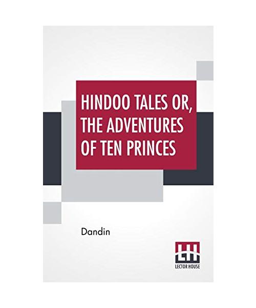 Hindoo Tales Or, The Adventures Of Ten Princes: Freely Translated From The Sanscrit Of The Dasakumaracharitam By Dandin P. W. Jacob