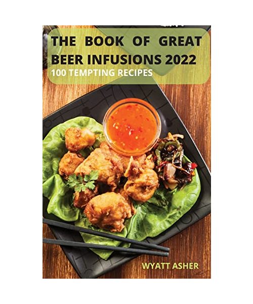 The Book of Great Beer Infusions 2022: 100 Tempting Recipes