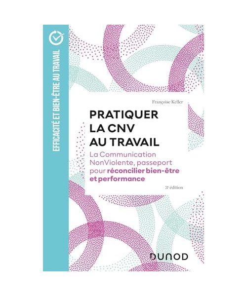 Pratiquer la CNV au travail - 3e éd.: La communication NonViolente, passeport pour réconcilier bien-être et performance