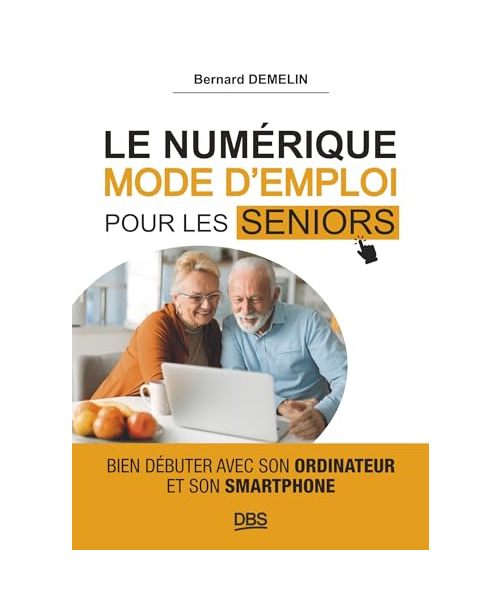 Le numérique mode d'emploi pour les seniors: Bien débuter avec son ordinateur et son smartphone