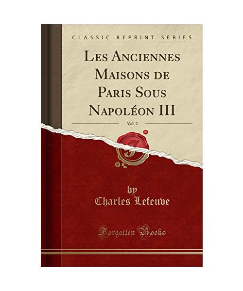 Les Anciennes Maisons de Paris Sous Napoléon III, Vol. 2 (Classic Reprint)
