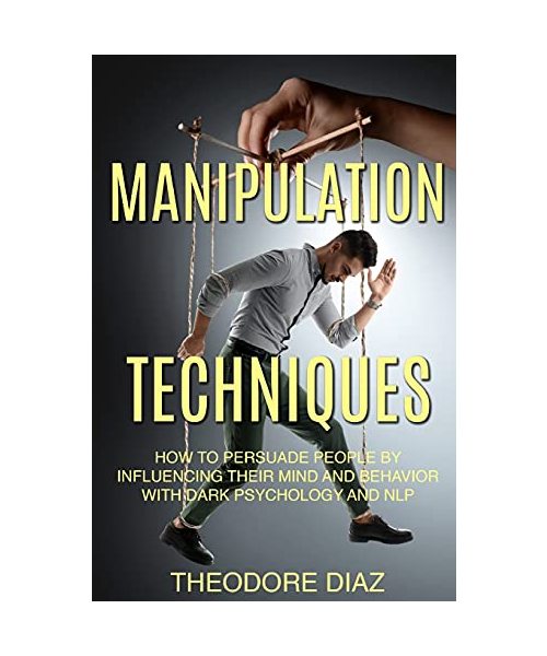 Manipulation Techniques: How to Persuade People by Influencing Their Mind and Behavior with Dark Psychology and NLP
