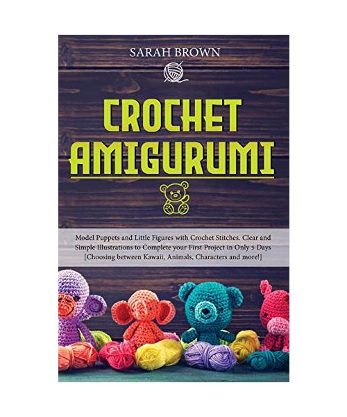 Crochet Amigurumi: Model Puppets and Little Figures with Crochet Stitches. Clear and Simple Illustrations to Complete your First Project
