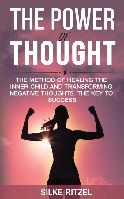 The Power of Thought the method of healing the inner child and transforming negative thoughts - The key to success