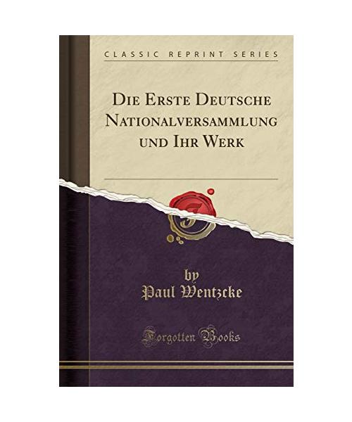 Die Erste Deutsche Nationalversammlung und Ihr Werk (Classic Reprint)